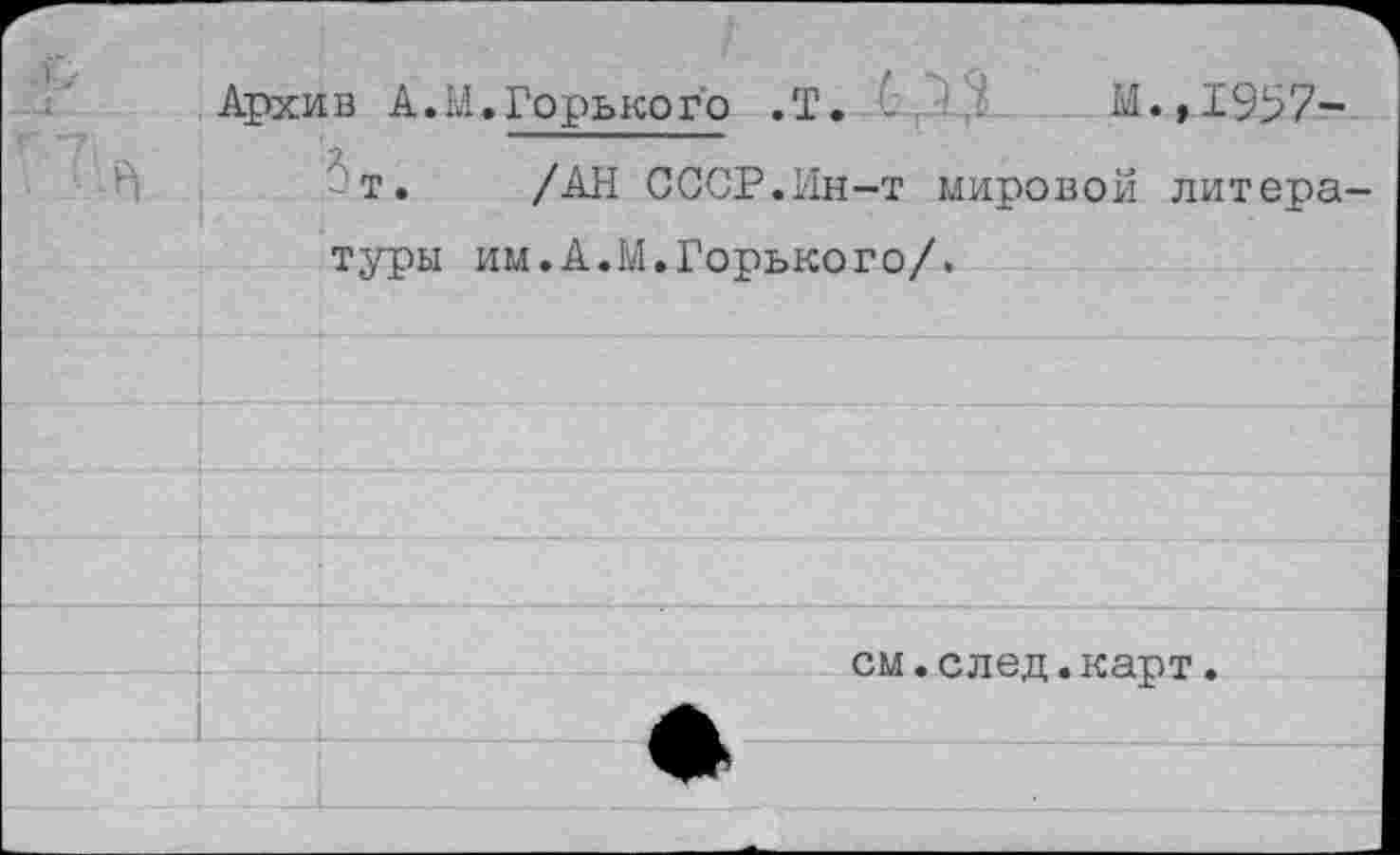 ﻿Архив А.М.Горького .Т.	М.,1997-
т. /АН СССР.Ин-т мировой литера туры им.А.М.Горького/.
см.след.карт.